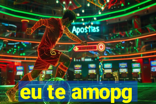 eu te amopg